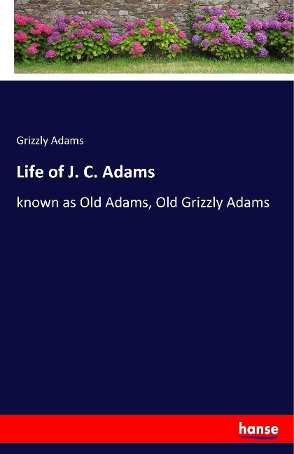 Life of J. C. Adams: known as Old Adams, Old Grizzly Adams