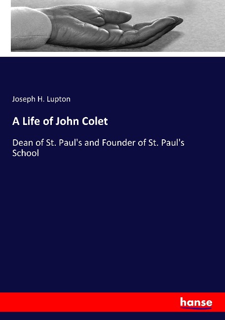 A Life of John Colet: Dean of St. Paul's and Founder of St. Paul's School