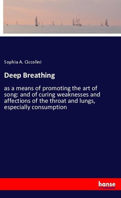 Deep Breathing: as a means of promoting the art of song: and of curing weaknesses and affections of the throat and lungs, especially consumption