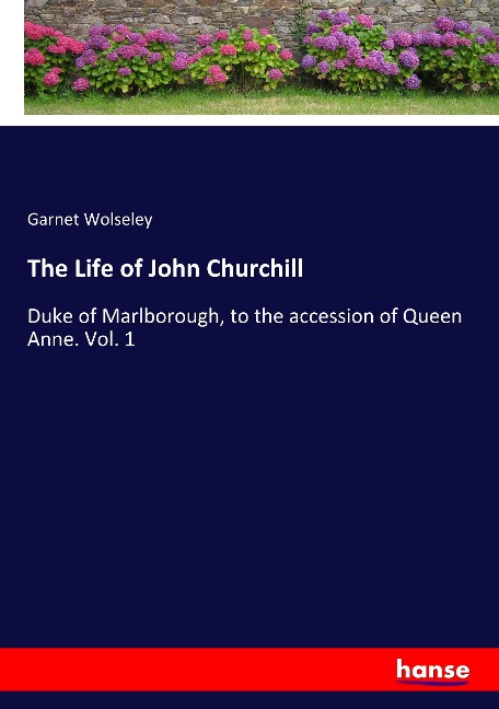 The Life of John Churchill: Duke of Marlborough, to the accession of Queen Anne. Vol. 1