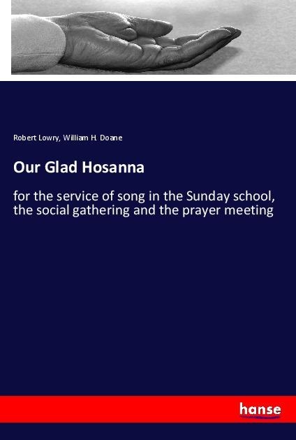 Our Glad Hosanna: for the service of song in the Sunday school, the social gathering and the prayer meeting