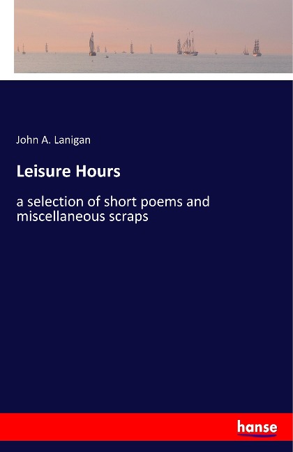 Leisure Hours: a selection of short poems and miscellaneous scraps