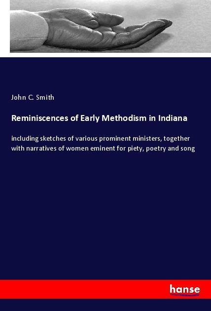 Reminiscences of Early Methodism in Indiana: including sketches of various prominent ministers, together with narratives of women eminent for piety, poetry and song