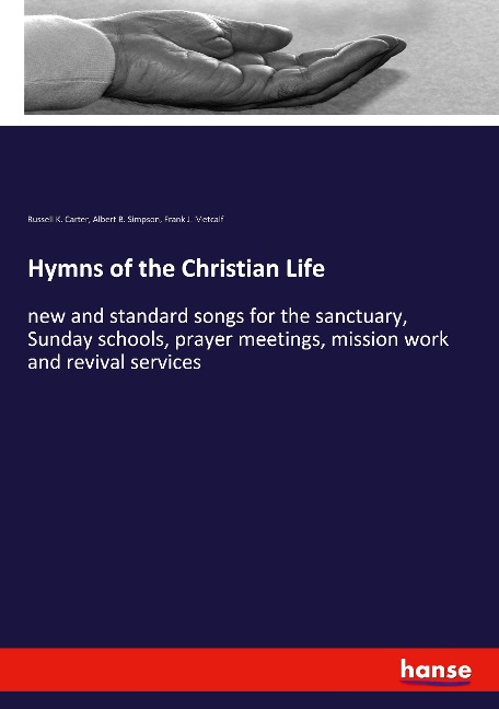 Hymns of the Christian Life: new and standard songs for the sanctuary, Sunday schools, prayer meetings, mission work and revival services