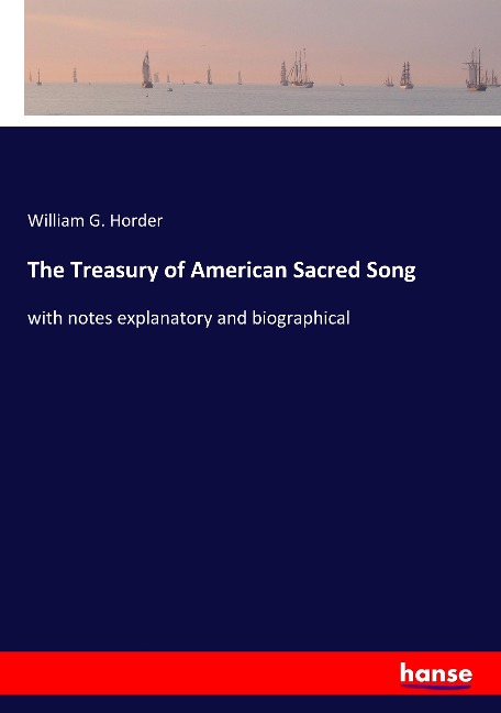 The Treasury of American Sacred Song: with notes explanatory and biographical