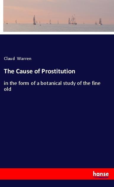 The Cause of Prostitution: in the form of a botanical study of the fine old
