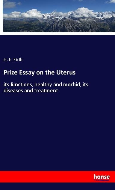 Prize Essay on the Uterus: its functions, healthy and morbid, its diseases and treatment