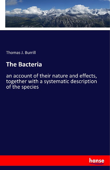 The Bacteria: an account of their nature and effects, together with a systematic description of the species