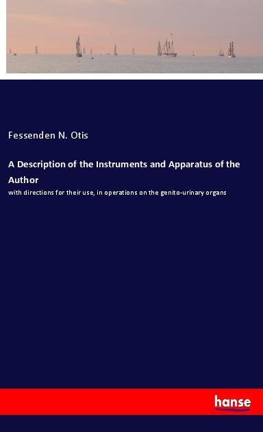 A Description of the Instruments and Apparatus of the Author: with directions for their use, in operations on the genito-urinary organs
