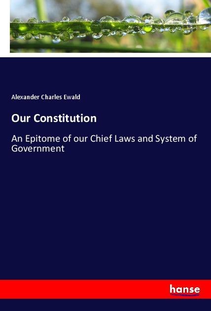 Our Constitution: An Epitome of our Chief Laws and System of Government