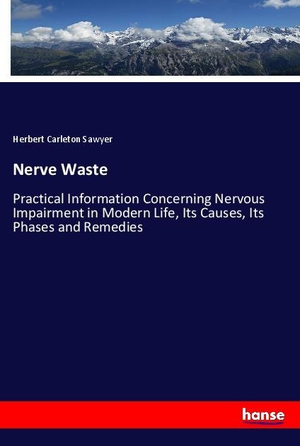 Nerve Waste: Practical Information Concerning Nervous Impairment in Modern Life, Its Causes, Its Phases and Remedies