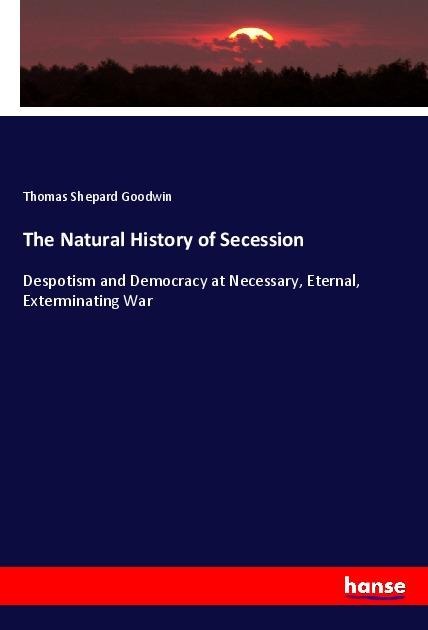 The Natural History of Secession: Despotism and Democracy at Necessary, Eternal, Exterminating War