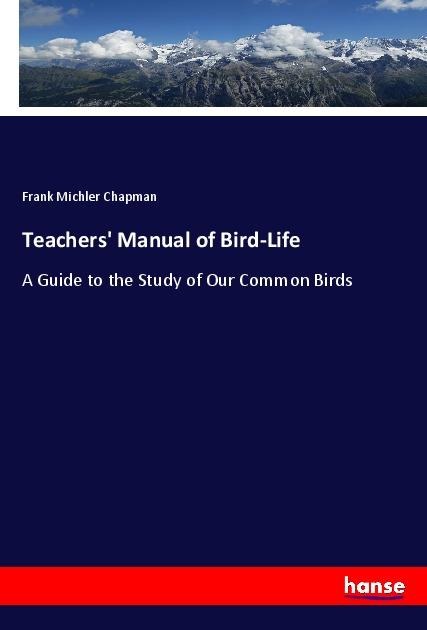 Teachers Manual of Bird-Life: A Guide to the Study of Our Common Birds