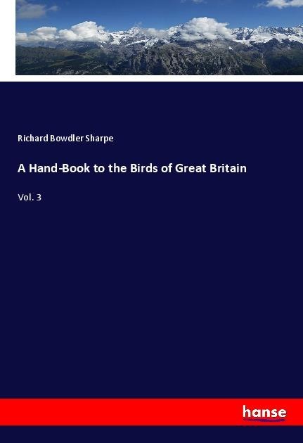 A Hand-Book to the Birds of Great Britain: Vol. 3