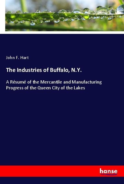The Industries of Buffalo, N.Y.: A Résumé of the Mercantile and Manufacturing Progress of the Queen City of the Lakes