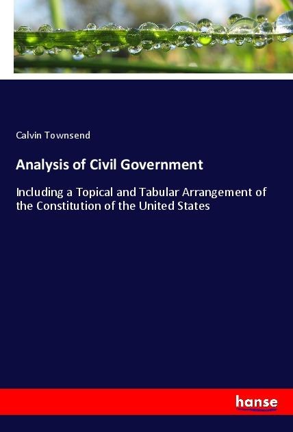 Analysis of Civil Government: Including a Topical and Tabular Arrangement of the Constitution of the United States