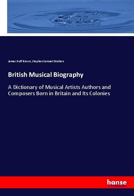 British Musical Biography: A Dictionary of Musical Artists Authors and Composers Born in Britain and Its Colonies