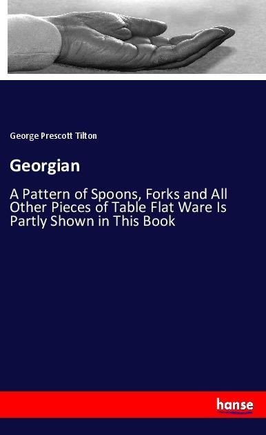 Georgian: A Pattern of Spoons, Forks and All Other Pieces of Table Flat Ware Is Partly Shown in This Book