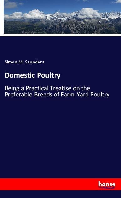 Domestic Poultry: Being a Practical Treatise on the Preferable Breeds of Farm-Yard Poultry
