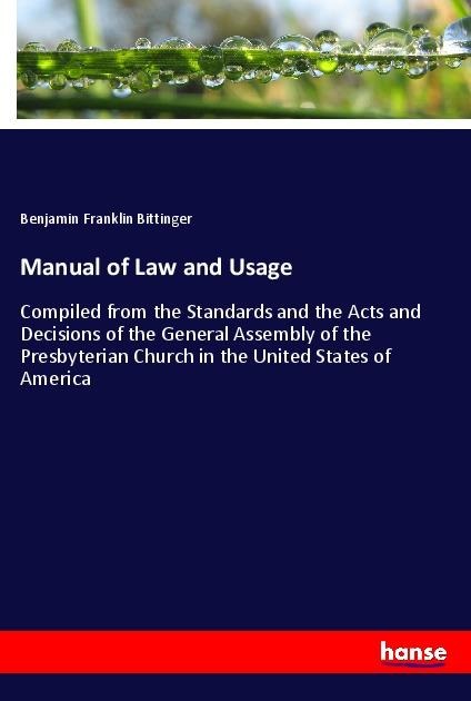 Manual of Law and Usage: Compiled from the Standards and the Acts and Decisions of the General Assembly of the Presbyterian Church in the United States of America