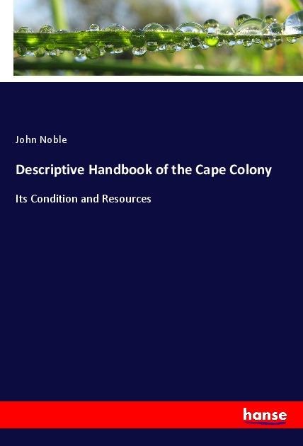 Descriptive Handbook of the Cape Colony: Its Condition and Resources