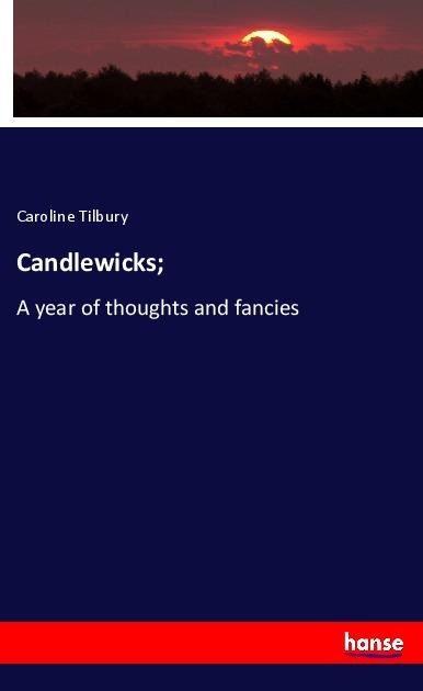 Candlewicks;: A year of thoughts and fancies