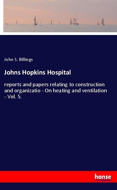 Johns Hopkins Hospital: reports and papers relating to construction and organizatio - On heating and ventilation - Vol. 5.