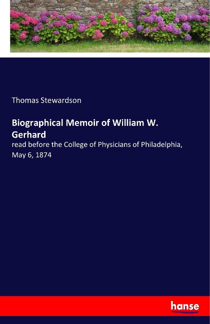 Biographical Memoir of William W. Gerhard: read before the College of Physicians of Philadelphia, May 6, 1874