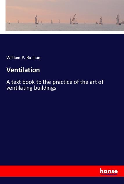 Ventilation: A text book to the practice of the art of ventilating buildings