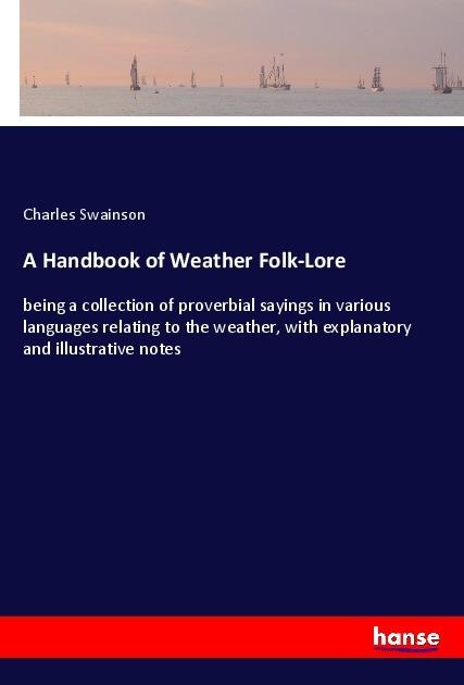 A Handbook of Weather Folk-Lore: being a collection of proverbial sayings in various languages relating to the weather, with explanatory and illustrative notes