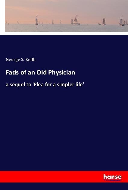 Fads of an Old Physician: a sequel to Plea for a simpler life