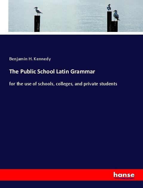 The Public School Latin Grammar: for the use of schools, colleges, and private students