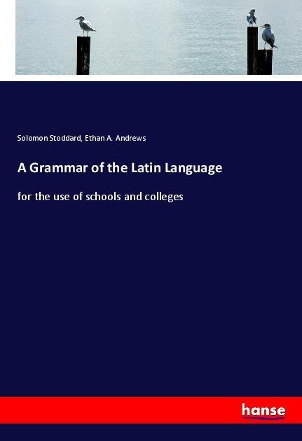 A Grammar of the Latin Language: for the use of schools and colleges