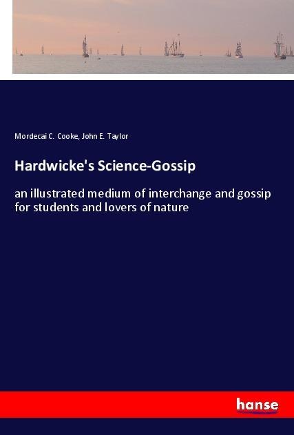 Hardwickes Science-Gossip: an illustrated medium of interchange and gossip for students and lovers of nature
