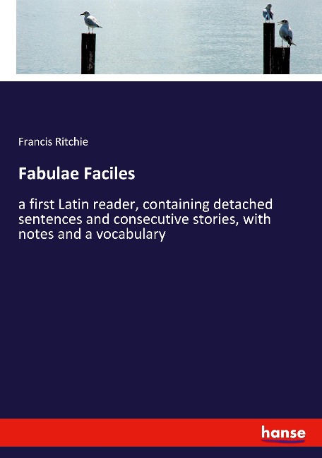 Fabulae Faciles: a first Latin reader, containing detached sentences and consecutive stories, with notes and a vocabulary