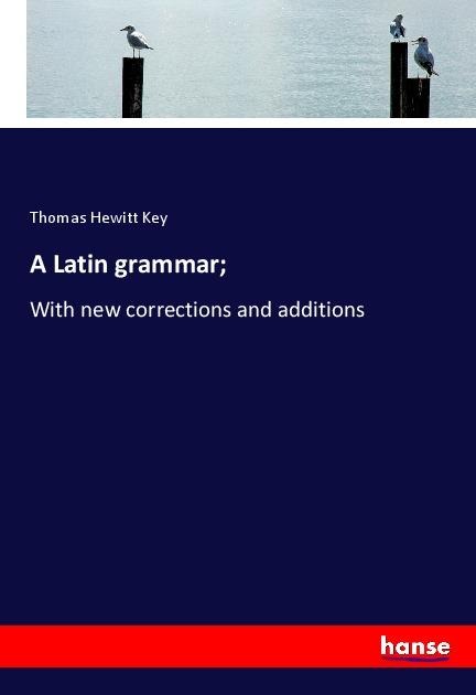 A Latin grammar;: With new corrections and additions