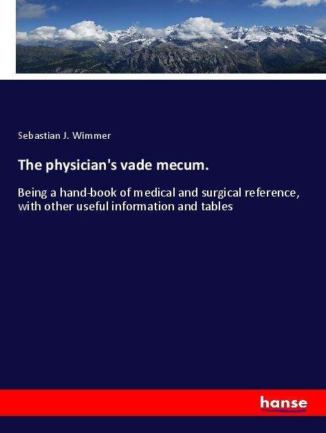 The physicians vade mecum.: Being a hand-book of medical and surgical reference, with other useful information and tables