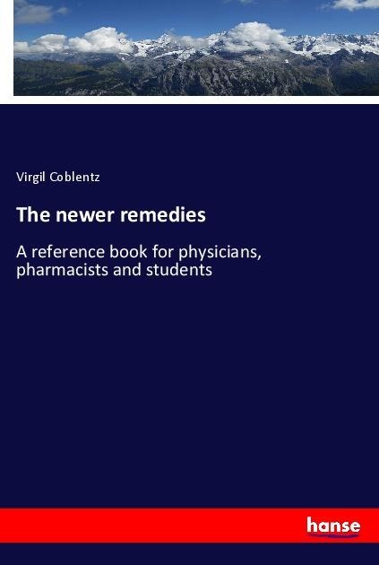 The newer remedies: A reference book for physicians, pharmacists and students