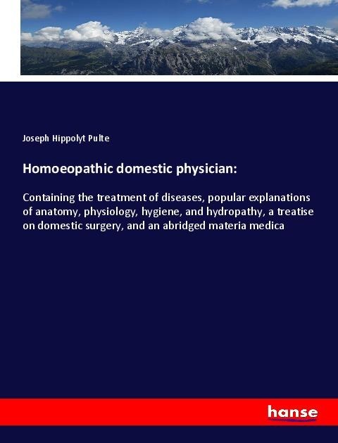 Homoeopathic domestic physician:: Containing the treatment of diseases, popular explanations of anatomy, physiology, hygiene, and hydropathy, a treatise on domestic surgery, and an abridged materia medica