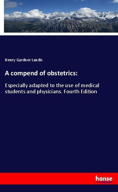 A compend of obstetrics:: Especially adapted to the use of medical students and physicians. Fourth Edition