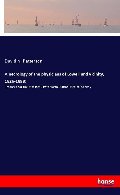 A necrology of the physicians of Lowell and vicinity, 1826-1898:: Prepared for the Massachusetts North District Medical Society