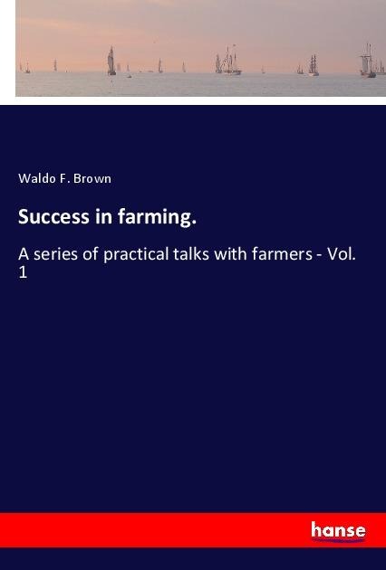 Success in farming.: A series of practical talks with farmers - Vol. 1