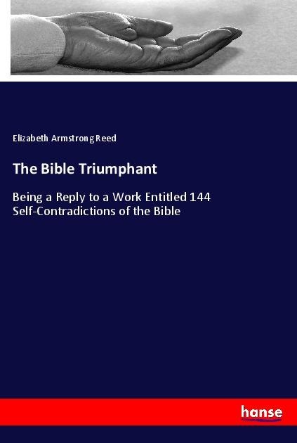 The Bible Triumphant: Being a Reply to a Work Entitled 144 Self-Contradictions of the Bible