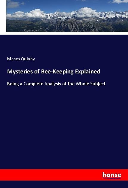 Mysteries of Bee-Keeping Explained: Being a Complete Analysis of the Whole Subject