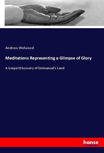 Meditations Representing a Glimpse of Glory: A Gospel Discovery of Emmanuels Land