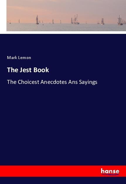 The Jest Book: The Choicest Anecdotes Ans Sayings