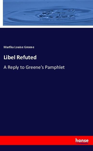 Libel Refuted: A Reply to Greenes Pamphlet