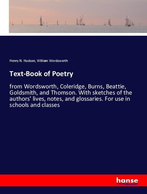 Text-Book of Poetry: from Wordsworth, Coleridge, Burns, Beattie, Goldsmith, and Thomson. With sketches of the authors lives, notes, and glossaries. For use in schools and classes