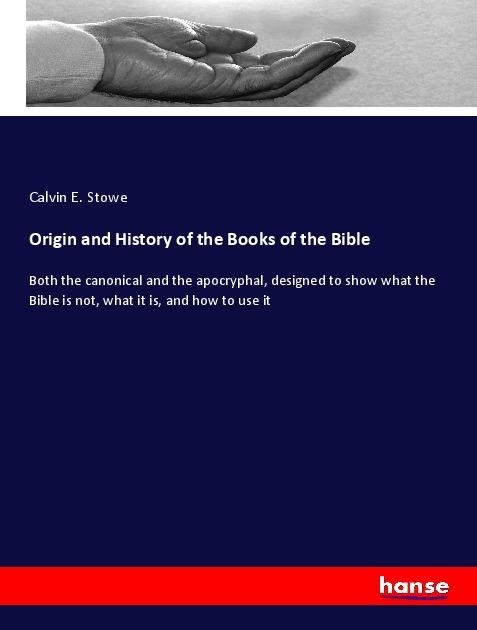 Origin and History of the Books of the Bible: Both the canonical and the apocryphal, designed to show what the Bible is not, what it is, and how to use it