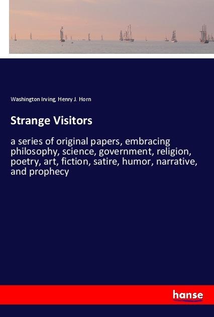Strange Visitors: a series of original papers, embracing philosophy, science, government, religion, poetry, art, fiction, satire, humor, narrative, and prophecy